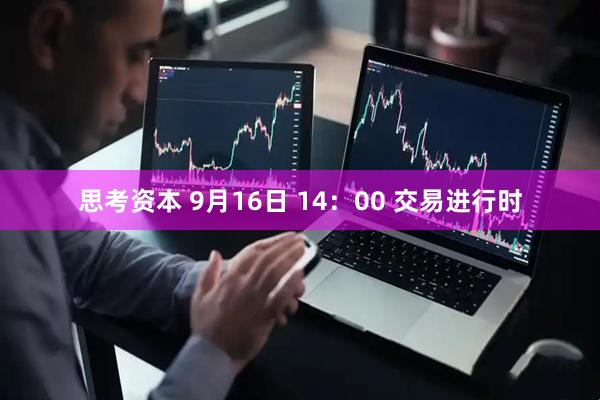思考资本 9月16日 14：00 交易进行时