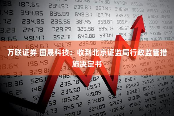 万联证券 国晟科技：收到北京证监局行政监管措施决定书