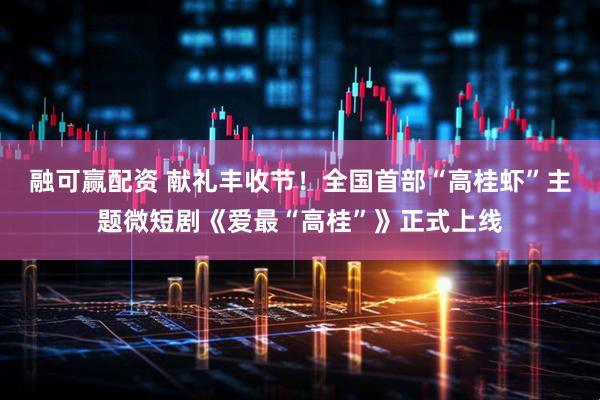 融可赢配资 献礼丰收节！全国首部“高桂虾”主题微短剧《爱最“高桂”》正式上线